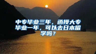 中专毕业三年，函授大专毕业一年，可以去日本留学吗？