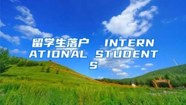 留学生落户  INTERNATIONAL STUDENTS