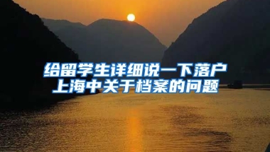 给留学生详细说一下落户上海中关于档案的问题