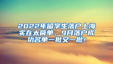 2022年留学生落户上海实在太简单，9月落户成功名单一批又一批！