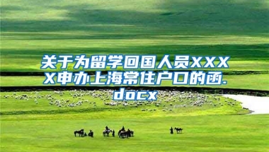 关于为留学回国人员XXXX申办上海常住户口的函.docx