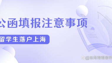 2022留学生落沪，填报公函要注意什么？