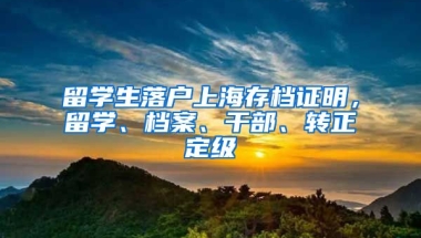 留学生落户上海存档证明，留学、档案、干部、转正定级