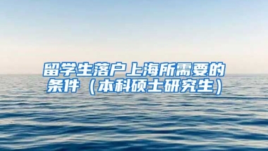 留学生落户上海所需要的条件（本科硕士研究生）