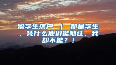 留学生落户 ｜ 都是学生，凭什么他们能随迁，我却不能？！