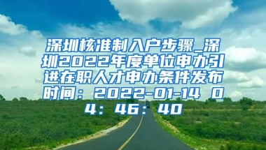 深圳核准制入户步骤_深圳2022年度单位申办引进在职人才申办条件发布时间：2022-01-14 04：46：40