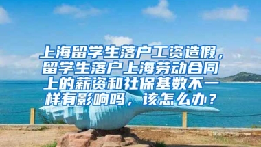 上海留学生落户工资造假，留学生落户上海劳动合同上的薪资和社保基数不一样有影响吗，该怎么办？