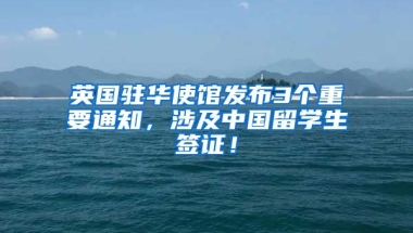 英国驻华使馆发布3个重要通知，涉及中国留学生签证！