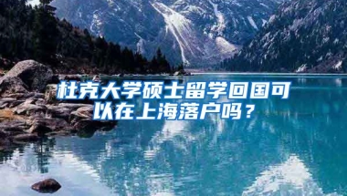 杜克大学硕士留学回国可以在上海落户吗？