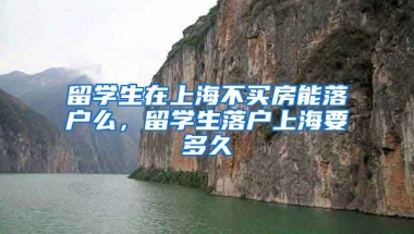 留学生在上海不买房能落户么，留学生落户上海要多久