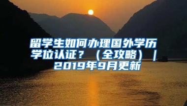 留学生如何办理国外学历学位认证？（全攻略）｜ 2019年9月更新