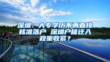 深圳：大专学历不再直接核准落户 深圳户籍迁入政策收紧？