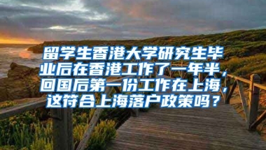 留学生香港大学研究生毕业后在香港工作了一年半，回国后第一份工作在上海，这符合上海落户政策吗？