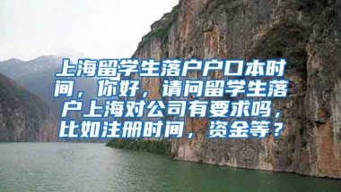 上海留学生落户户口本时间，你好，请问留学生落户上海对公司有要求吗，比如注册时间，资金等？