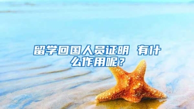 留学回国人员证明 有什么作用呢？