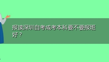 报读深圳自考成考本科要不要报班好？