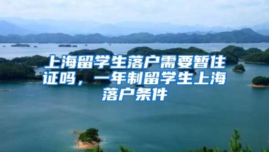 上海留学生落户需要暂住证吗，一年制留学生上海落户条件