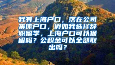 我有上海户口，落在公司集体户口，假如我选择辞职留学，上海户口可以保留吗？公积金可以全部取出吗？