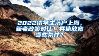 2022留学生落户上海，新老政策对比！具体放宽哪些条件？