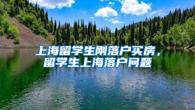 上海留学生刚落户买房，留学生上海落户问题