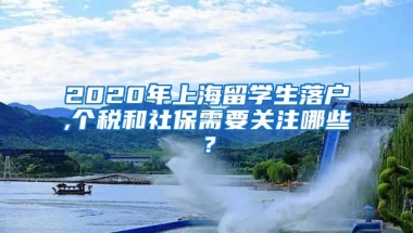 2020年上海留学生落户,个税和社保需要关注哪些？