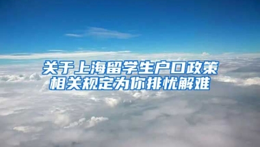 关于上海留学生户口政策相关规定为你排忧解难