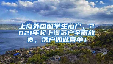 上海外国留学生落户，2021年起上海落户全面放宽，落户如此简单！