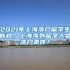 2021年上海落户留学生新政，上海海外留学人员落户条件？