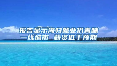 报告显示海归就业仍青睐一线城市 薪资低于预期