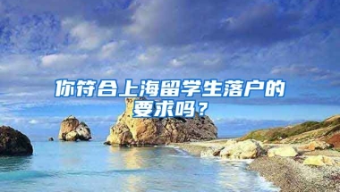 你符合上海留学生落户的要求吗？