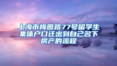 上海市梅园路77号留学生集体户口迁出到自己名下房产的流程