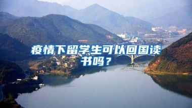 疫情下留学生可以回国读书吗？