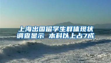 上海出国留学生群体现状调查显示 本科以上占7成