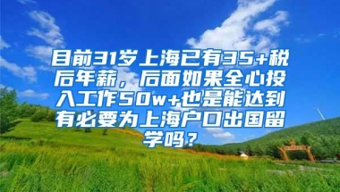 目前31岁上海已有35+税后年薪，后面如果全心投入工作50w+也是能达到有必要为上海户口出国留学吗？