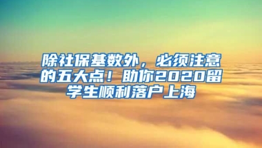 除社保基数外，必须注意的五大点！助你2020留学生顺利落户上海