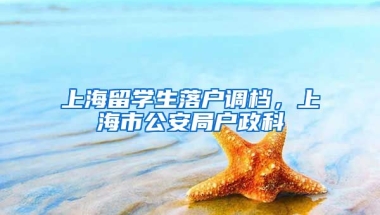 上海留学生落户调档，上海市公安局户政科