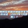 如何在中国办理留学生学历认证（2017年7月更新）？