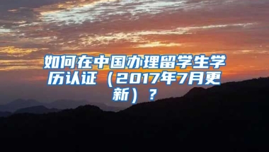 如何在中国办理留学生学历认证（2017年7月更新）？