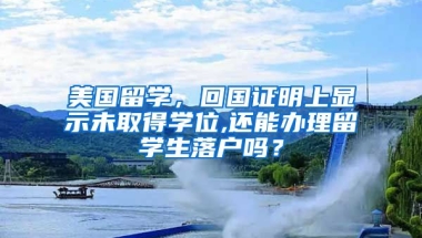 美国留学，回国证明上显示未取得学位,还能办理留学生落户吗？