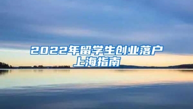 2022年留学生创业落户上海指南