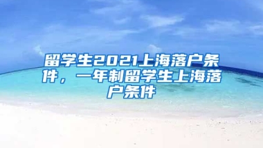 留学生2021上海落户条件，一年制留学生上海落户条件