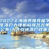 2022上海值得推荐留学生落户办理机构排名名单公布(人才引进落户政策)