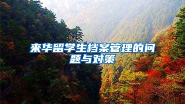 来华留学生档案管理的问题与对策