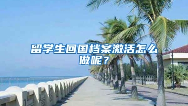 留学生回国档案激活怎么做呢？