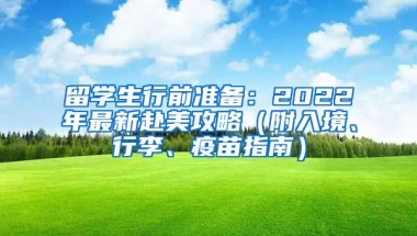 留学生行前准备：2022年最新赴美攻略（附入境、行李、疫苗指南）