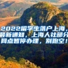 2022留学生落户上海，最新通知，上海人社部分网点暂停办理，别跑空！