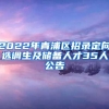 2022年青浦区招录定向选调生及储备人才35人公告