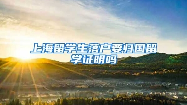 上海留学生落户要归国留学证明吗