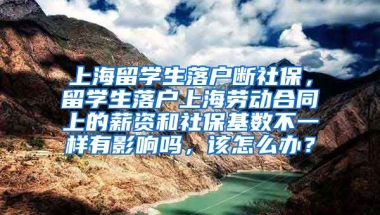 上海留学生落户断社保，留学生落户上海劳动合同上的薪资和社保基数不一样有影响吗，该怎么办？