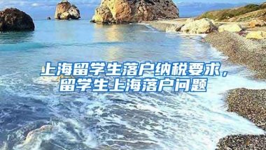 上海留学生落户纳税要求，留学生上海落户问题